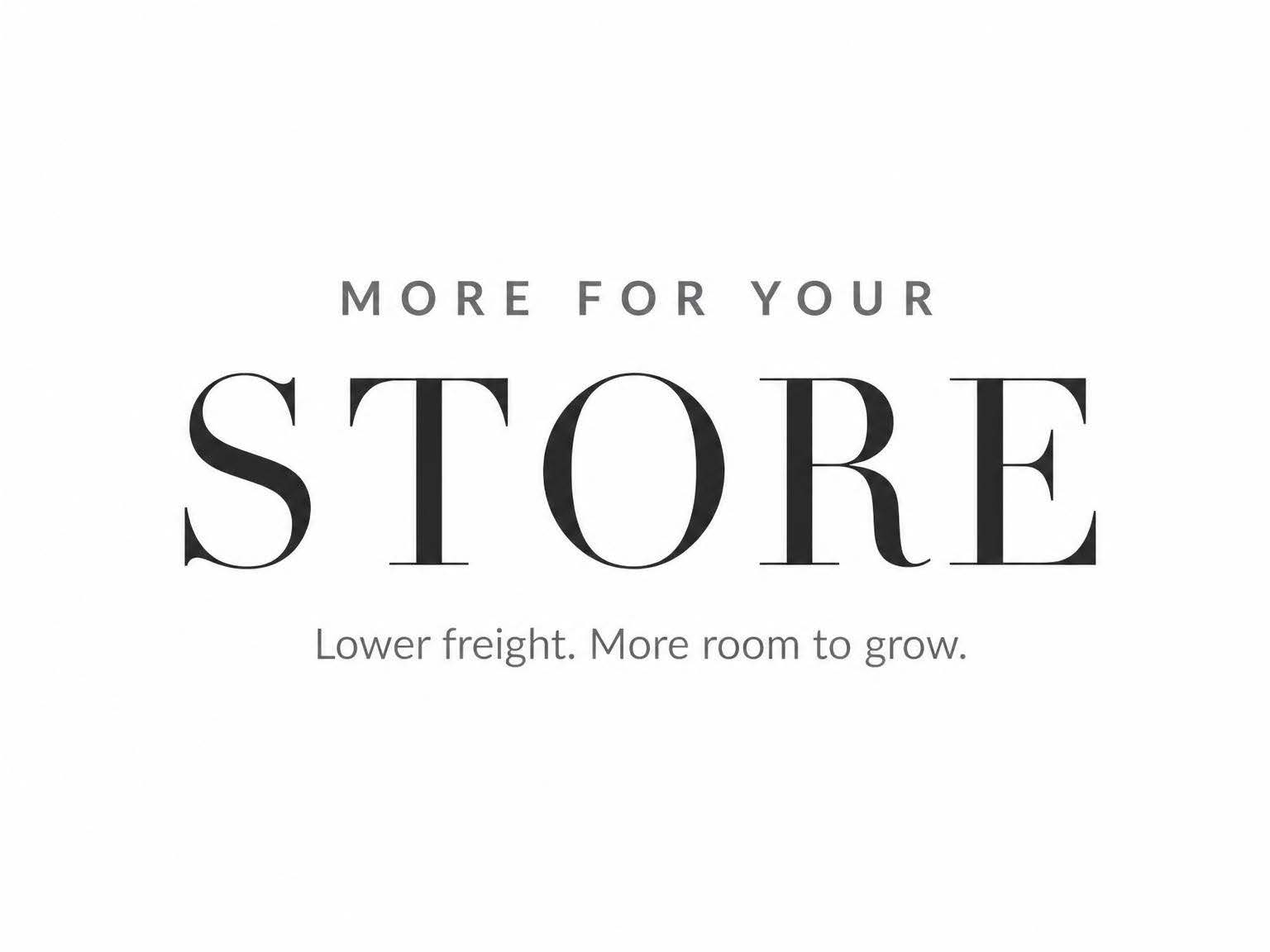 More for your store. Lower freight. More room to grow.
